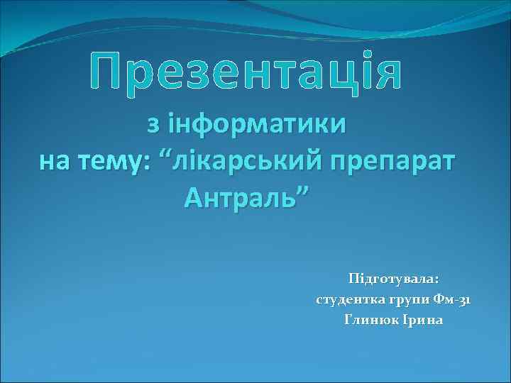 Презентація з інформатики на тему: “лікарський препарат Антраль” Підготувала: студентка групи Фм-31 Глинюк Ірина