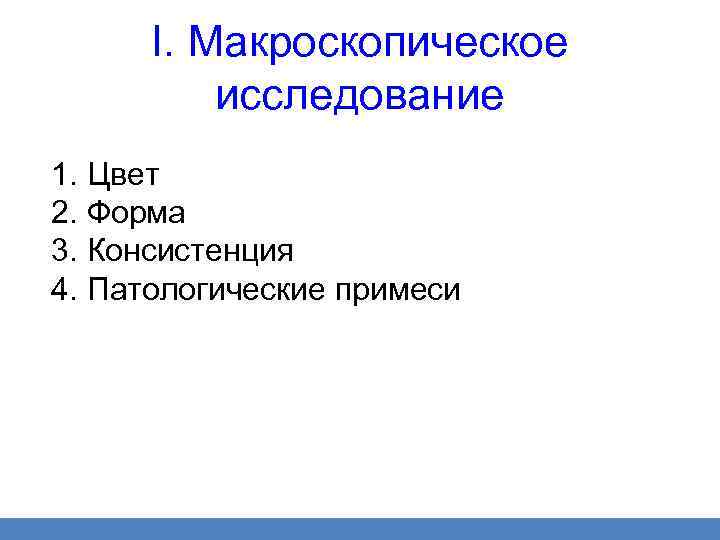 I. Макроскопическое исследование 1. Цвет 2. Форма 3. Консистенция 4. Патологические примеси 