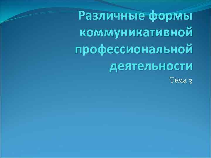 Различные формы коммуникативной профессиональной деятельности Тема 3 