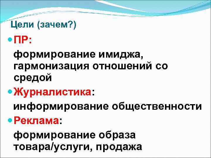 Цели (зачем? ) ПР: формирование имиджа, гармонизация отношений со средой Журналистика: информирование общественности Реклама: