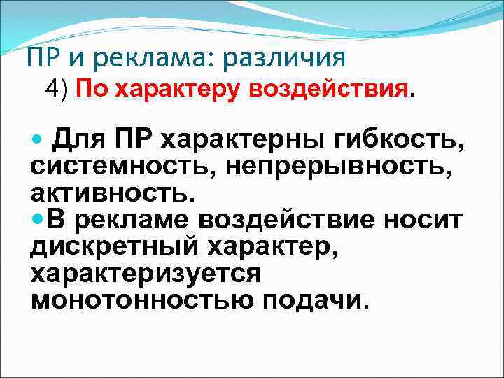 ПР и реклама: различия 4) По характеру воздействия. Для ПР характерны гибкость, системность, непрерывность,