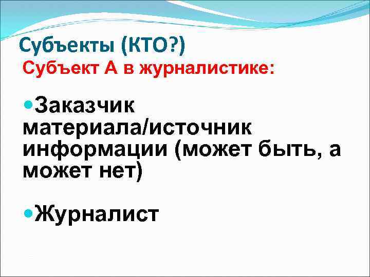 Субъекты (КТО? ) Субъект А в журналистике: Заказчик материала/источник информации (может быть, а может