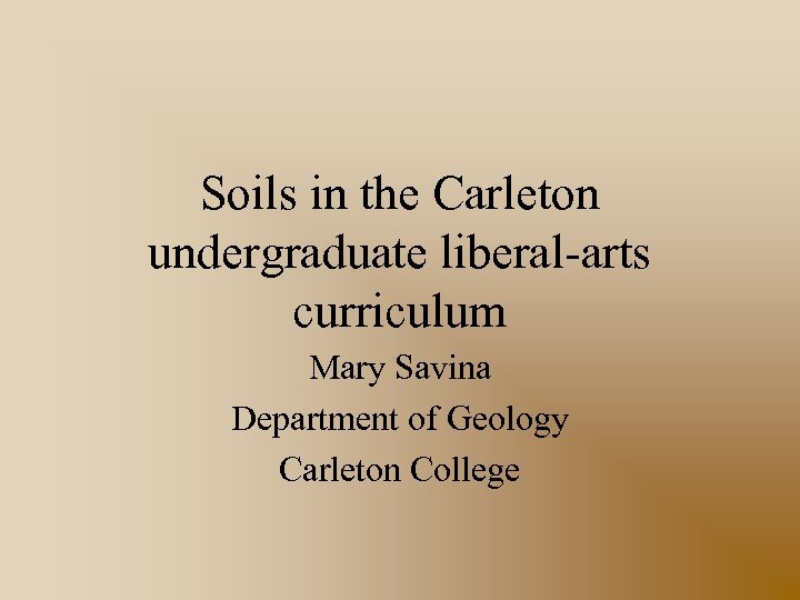 Soils in the Carleton undergraduate liberal-arts curriculum Mary Savina Department of Geology Carleton College