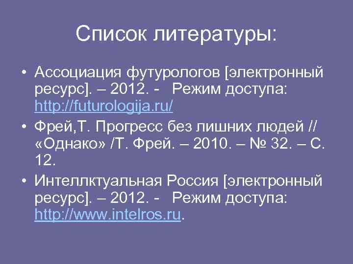 Список литературы: • Ассоциация футурологов [электронный ресурс]. – 2012. - Режим доступа: http: //futurologija.