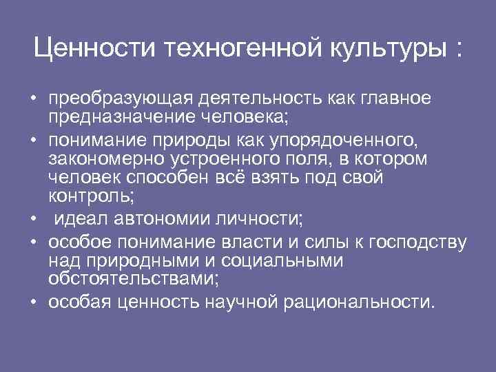 Ценности техногенной культуры : • преобразующая деятельность как главное предназначение человека; • понимание природы