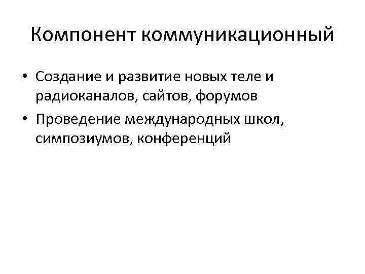Компонент коммуникационный • Создание и развитие новых теле и радиоканалов, сайтов, форумов • Проведение