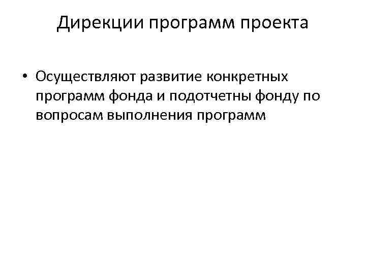 Дирекции программ проекта • Осуществляют развитие конкретных программ фонда и подотчетны фонду по вопросам
