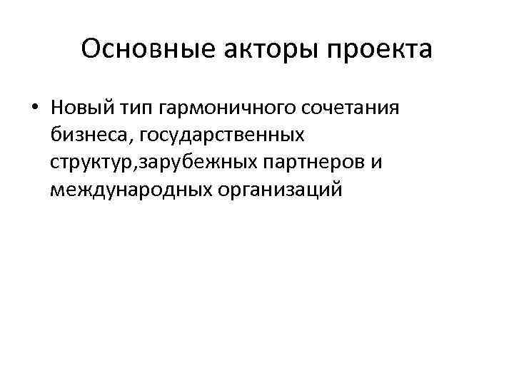 Основные акторы проекта • Новый тип гармоничного сочетания бизнеса, государственных структур, зарубежных партнеров и