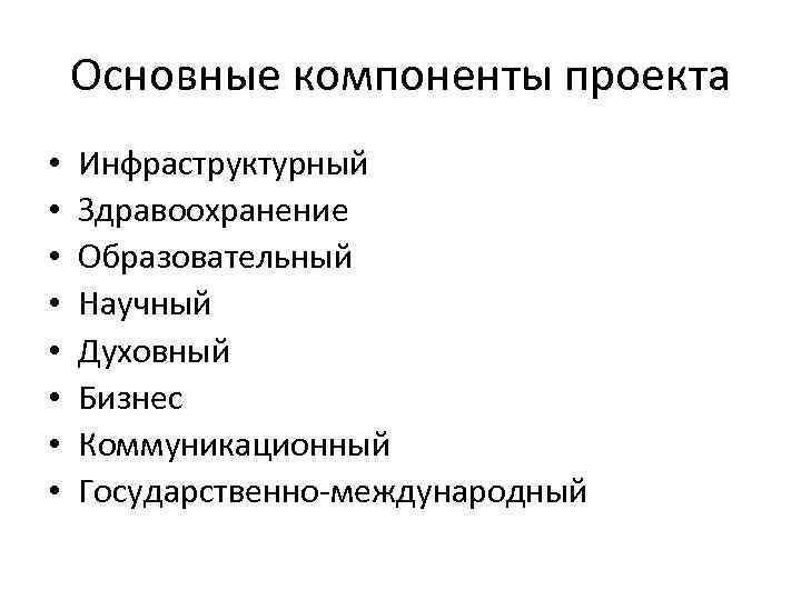 Основные компоненты проекта • • Инфраструктурный Здравоохранение Образовательный Научный Духовный Бизнес Коммуникационный Государственно-международный 