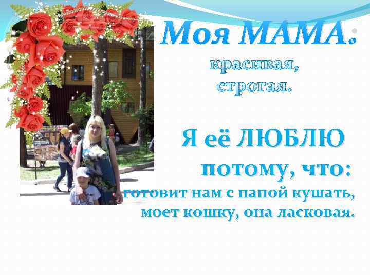 Моя МАМА: красивая, строгая. Я её ЛЮБЛЮ потому, что: готовит нам с папой кушать,