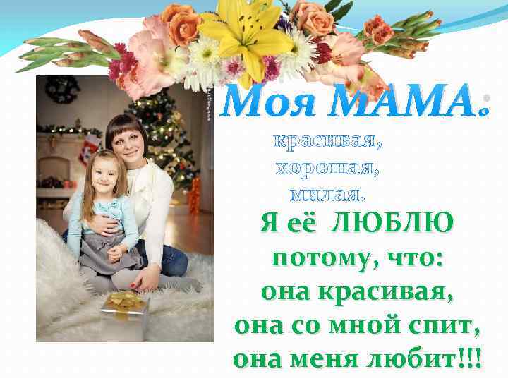 Моя МАМА: красивая, хорошая, милая. Я её ЛЮБЛЮ потому, что: она красивая, она со