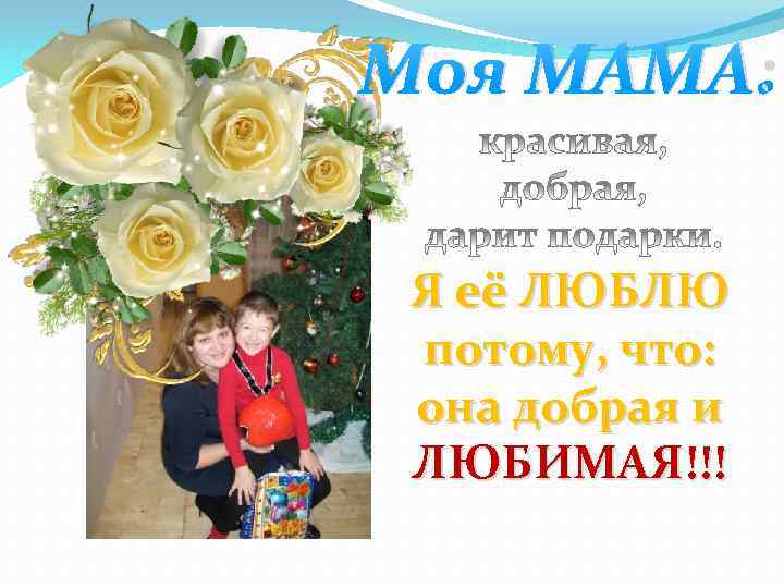 Моя МАМА: Я её ЛЮБЛЮ потому, что: она добрая и ЛЮБИМАЯ!!! 