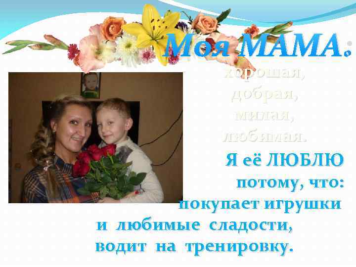 Моя МАМА: хорошая, добрая, милая, любимая. Я её ЛЮБЛЮ потому, что: покупает игрушки и