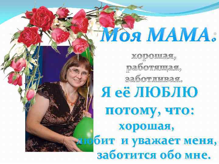 Моя МАМА: Я её ЛЮБЛЮ потому, что: хорошая, любит и уважает меня, заботится обо