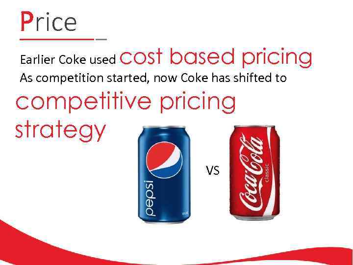 Price Earlier Coke used cost based pricing As competition started, now Coke has shifted