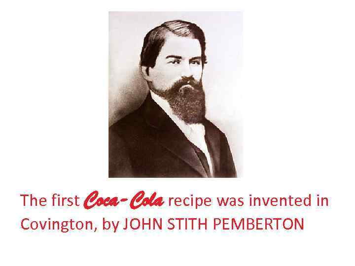 The first Coca-Cola recipe was invented in Covington, by JOHN STITH PEMBERTON 