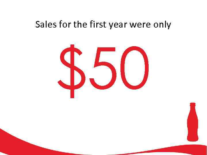 Sales for the first year were only $50 