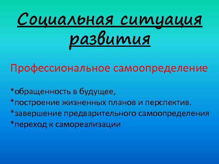 Социальная ситуация развития Профессиональное самоопределение *обращенность в будущее, *построение жизненных планов и перспектив. *завершение