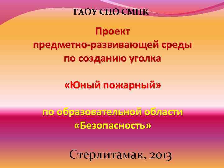 ГАОУ СПО СМПК Проект предметно-развивающей среды по созданию уголка «Юный пожарный» по образовательной области
