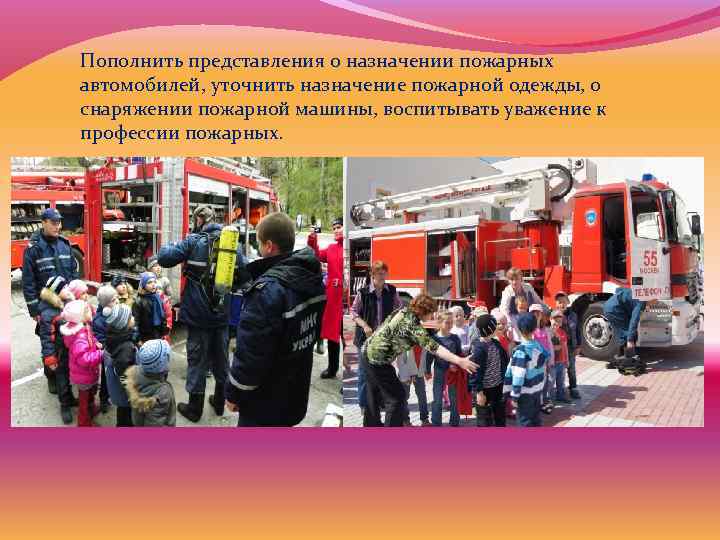 Пополнить представления о назначении пожарных автомобилей, уточнить назначение пожарной одежды, о снаряжении пожарной машины,