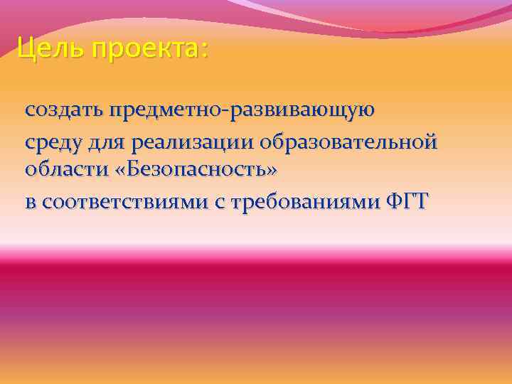 Цель проекта: создать предметно-развивающую среду для реализации образовательной области «Безопасность» в соответствиями с требованиями