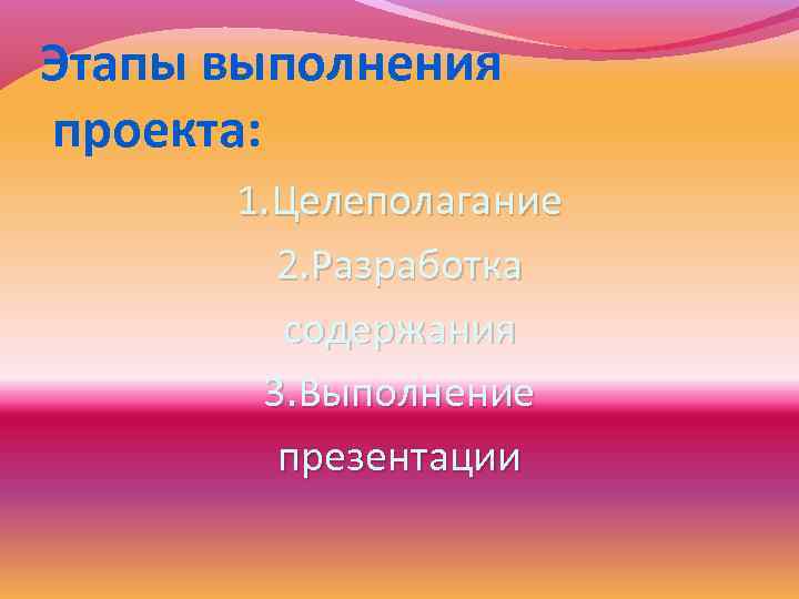 Этапы выполнения проекта: 1. Целеполагание 2. Разработка содержания 3. Выполнение презентации 