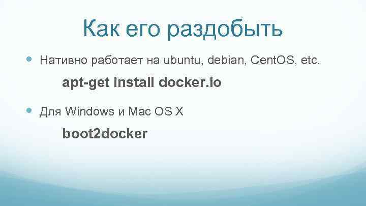 Как его раздобыть Нативно работает на ubuntu, debian, Cent. OS, etc. apt-get install docker.