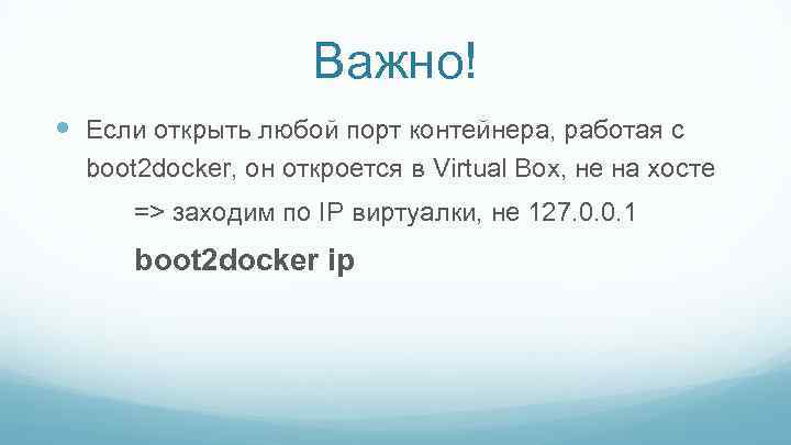 Важно! Если открыть любой порт контейнера, работая с boot 2 docker, он откроется в