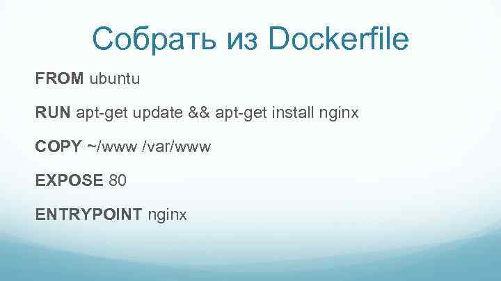 Собрать из Dockerfile FROM ubuntu RUN apt-get update && apt-get install nginx COPY ~/www