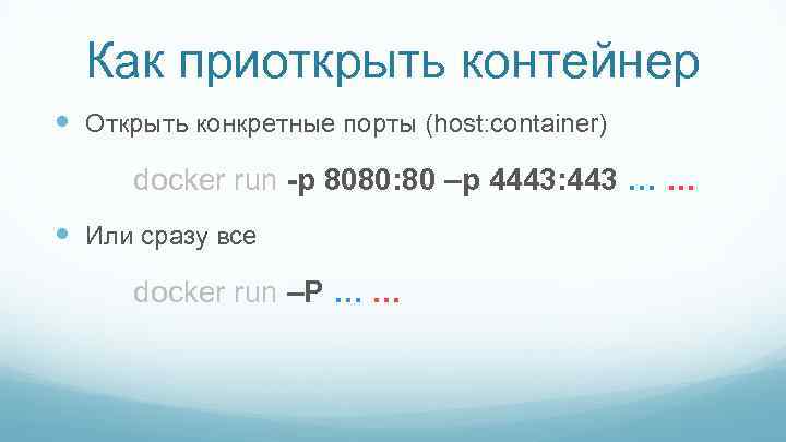 Как приоткрыть контейнер Открыть конкретные порты (host: container) docker run -p 8080: 80 –p