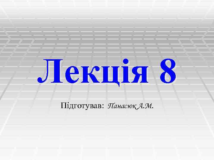 Лекція 8 Підготував: Панасюк А. М. 