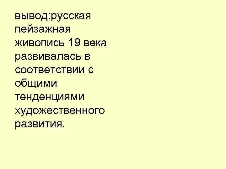 вывод: русская пейзажная живопись 19 века развивалась в соответствии с общими тенденциями художественного развития.