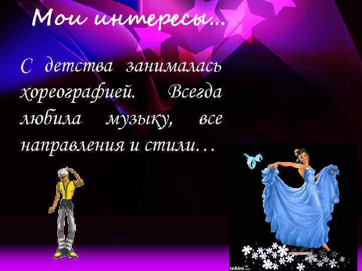 Мои интересы… С детства занималась хореографией. Всегда любила музыку, все направления и стили… 