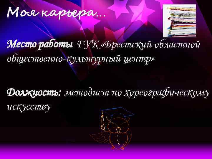 Моя карьера… Место работы: ГУК «Брестский областной общественно-культурный центр» Должность: методист по хореографическому искусству