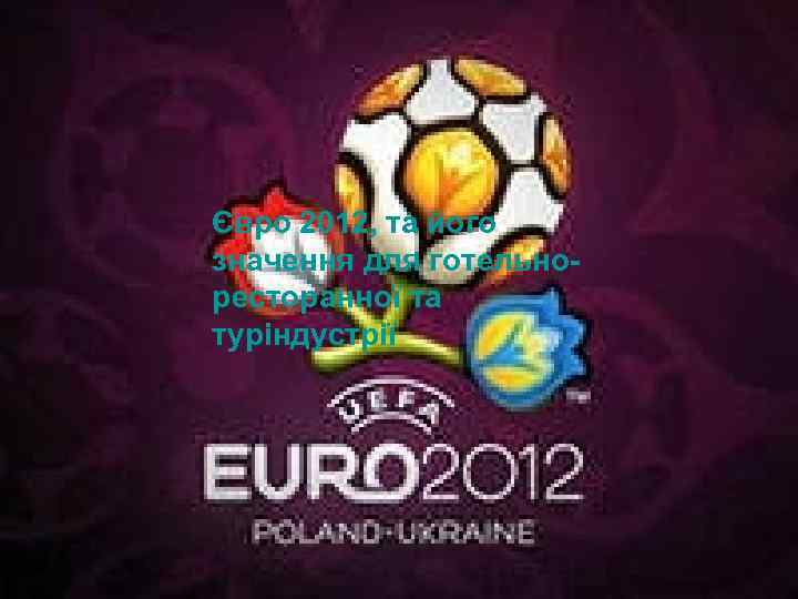 Євро 2012, та його значення для готельноресторанної та його Євро 2012, індуустрії значення для