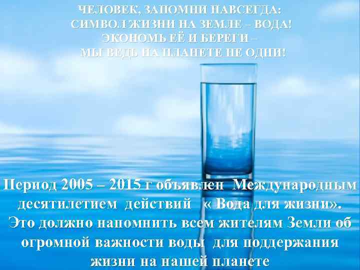 ЧЕЛОВЕК, ЗАПОМНИ НАВСЕГДА: СИМВОЛ ЖИЗНИ НА ЗЕМЛЕ – ВОДА! ЭКОНОМЬ ЕЁ И БЕРЕГИ –