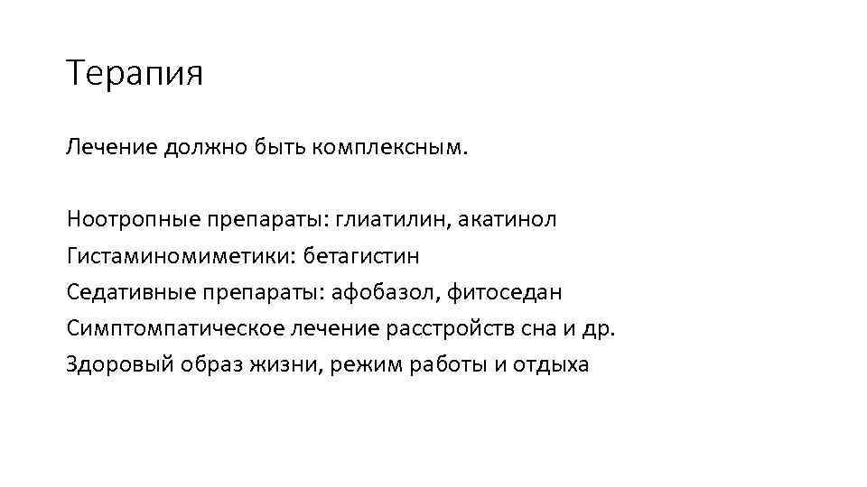Терапия Лечение должно быть комплексным. Ноотропные препараты: глиатилин, акатинол Гистаминомиметики: бетагистин Седативные препараты: афобазол,