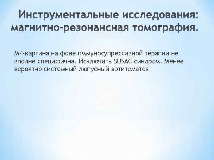 МР-картина на фоне иммуносупрессивной терапии не вполне специфична. Исключить SUSAC синдром. Менее вероятно системный