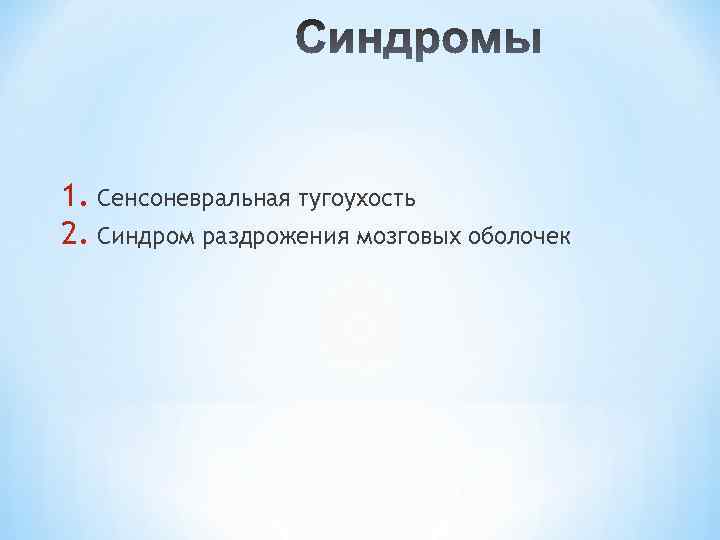 1. Сенсоневральная тугоухость 2. Синдром раздрожения мозговых оболочек 