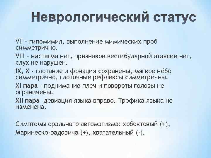 VII – гипомимия, выполнение мимических проб симметрично. VIII – нистагма нет, признаков вестибулярной атаксии