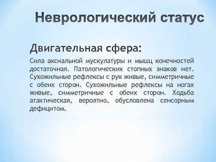 Двигательная сфера: Сила аксиальной мускулатуры и мышц конечностей достаточная. Патологических стопных знаков нет. Сухожильные