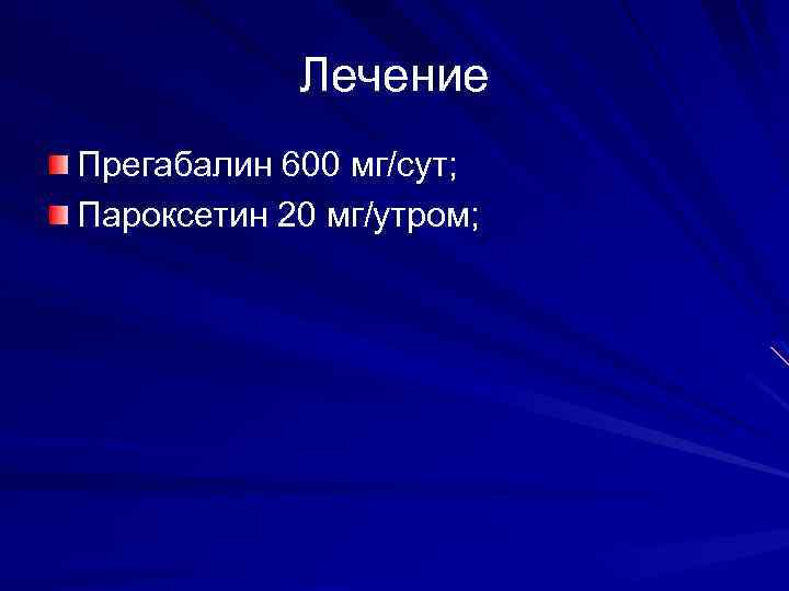 Лечение Прегабалин 600 мг/сут; Пароксетин 20 мг/утром; 