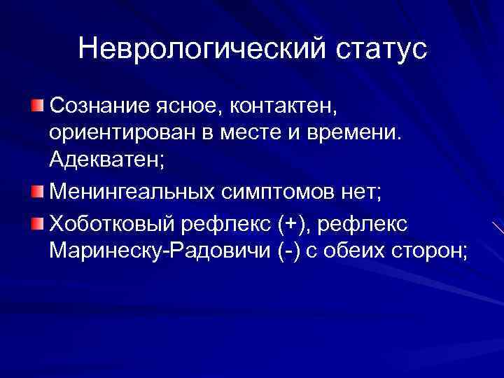 Неврологический статус Сознание ясное, контактен, ориентирован в месте и времени. Адекватен; Менингеальных симптомов нет;