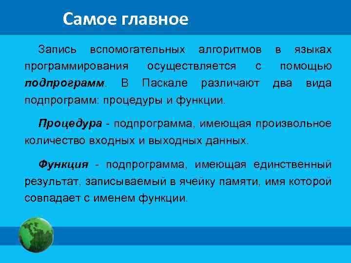 Самое главное Запись вспомогательных алгоритмов в языках программирования осуществляется с помощью подпрограмм. В Паскале