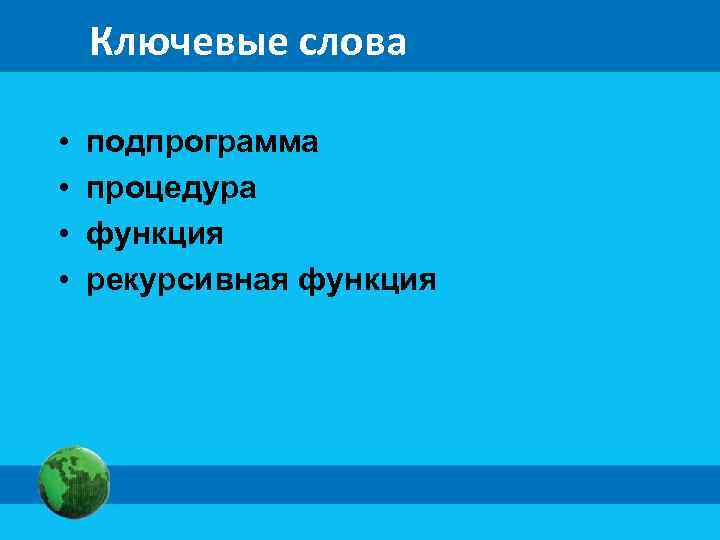 Ключевые слова • • подпрограмма процедура функция рекурсивная функция 