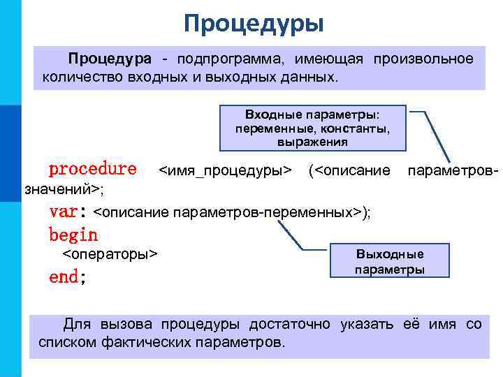 Процедуры Процедура - подпрограмма, имеющая произвольное количество входных и выходных данных. Входные параметры: переменные,