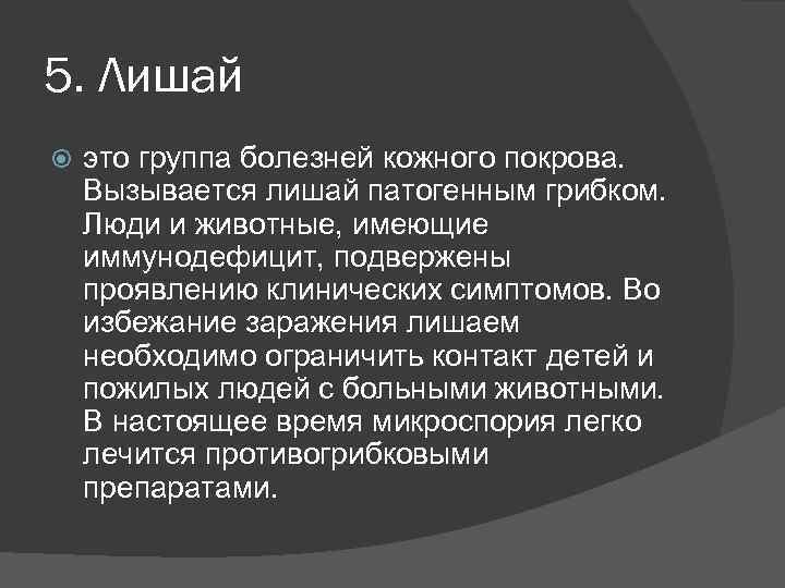 5. Лишай это группа болезней кожного покрова. Вызывается лишай патогенным грибком. Люди и животные,