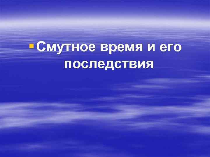 § Смутное время и его последствия 