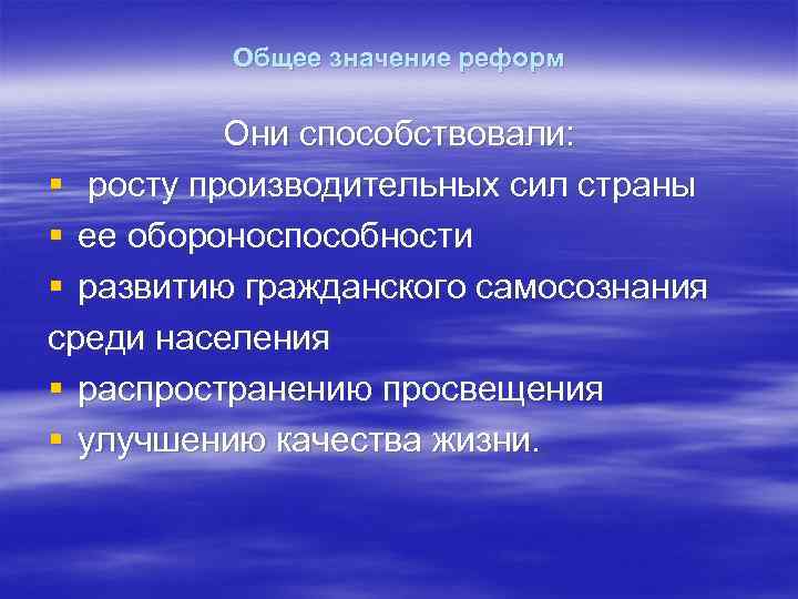 Общее значение реформ Они способствовали: § росту производительных сил страны § ее обороноспособности §