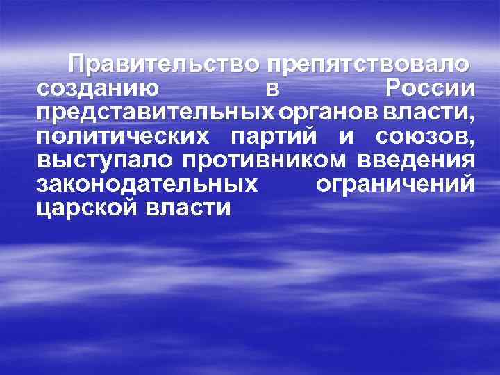 Правительство препятствовало созданию в России представительных органов власти, политических партий и союзов, выступало противником
